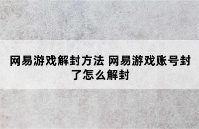 网易游戏解封方法 网易游戏账号封了怎么解封